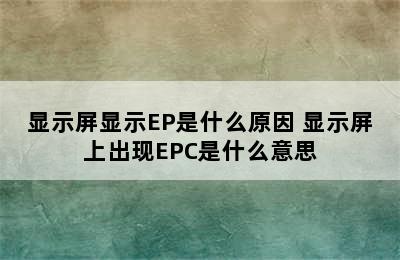 显示屏显示EP是什么原因 显示屏上出现EPC是什么意思